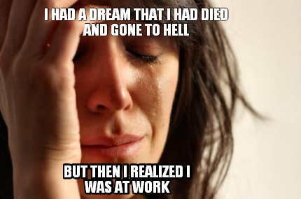 i-had-a-dream-that-i-had-died-and-gone-to-hell-but-then-i-realized-i-was-at-work