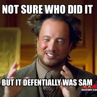 not-sure-who-did-it-but-it-defentially-was-sam