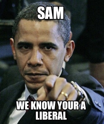 sam-we-know-your-a-liberal