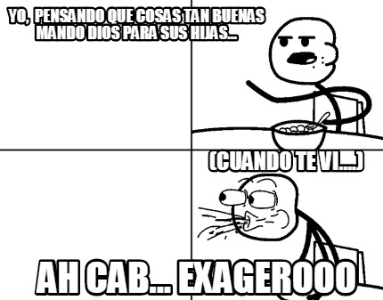 yo-pensando-que-cosas-tan-buenas-mando-dios-para-sus-hijas...-ah-cab...-exageroo