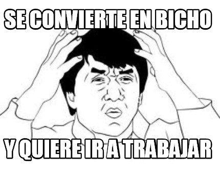 se-convierte-en-bicho-y-quiere-ir-a-trabajar