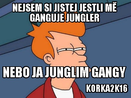 nejsem-si-jistej-jestli-m-ganguje-jungler-nebo-ja-junglim-gangy-korka2k16
