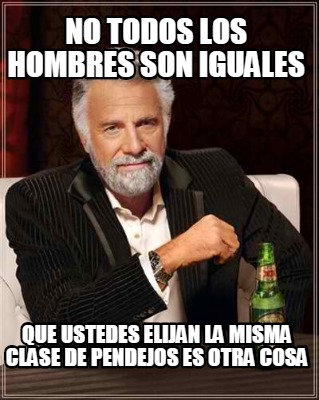 no-todos-los-hombres-son-iguales-que-ustedes-elijan-la-misma-clase-de-pendejos-e