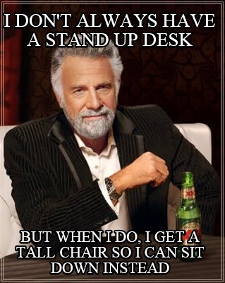 i-dont-always-have-a-stand-up-desk-but-when-i-do-i-get-a-tall-chair-so-i-can-sit