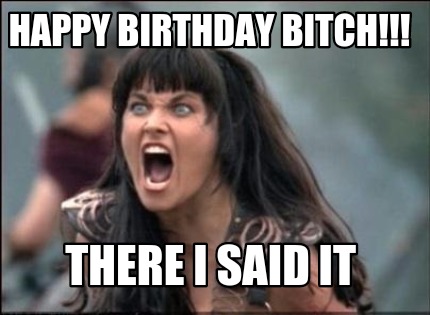 happy-birthday-bitch-there-i-said-it