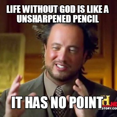 life-without-god-is-like-a-unsharpened-pencil-it-has-no-point
