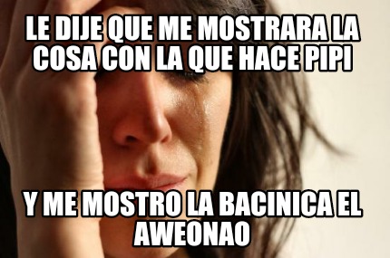 le-dije-que-me-mostrara-la-cosa-con-la-que-hace-pipi-y-me-mostro-la-bacinica-el-