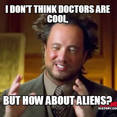 i-dont-think-doctors-are-cool-but-how-about-aliens