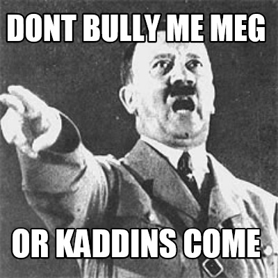 dont-bully-me-meg-or-kaddins-come