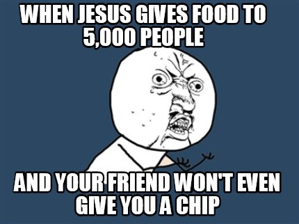 when-jesus-gives-food-to-5000-people-and-your-friend-wont-even-give-you-a-chip