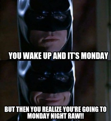 you-wake-up-and-its-monday-but-then-you-realize-youre-going-to-monday-night-raw