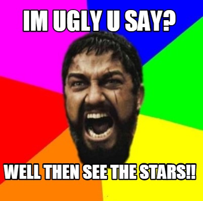 im-ugly-u-say-well-then-see-the-stars