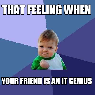 that-feeling-when-your-friend-is-an-it-genius