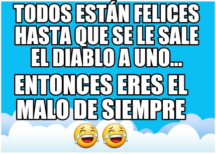 todos-estn-felices-hasta-que-se-le-sale-el-diablo-a-uno...-entonces-eres-el-malo