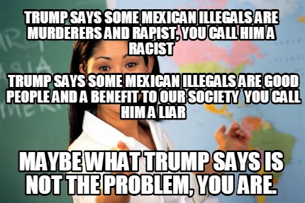 trump-says-some-mexican-illegals-are-murderers-and-rapist-you-call-him-a-racist-