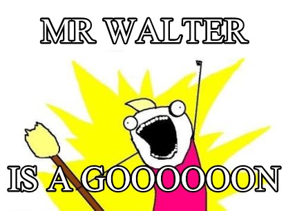 mr-walter-is-a-goooooon