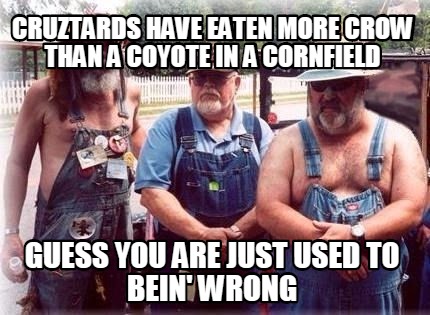 cruztards-have-eaten-more-crow-than-a-coyote-in-a-cornfield-guess-you-are-just-u