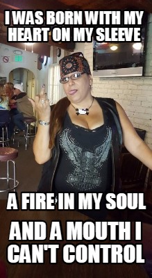 i-was-born-with-my-heart-on-my-sleeve-a-fire-in-my-soul-and-a-mouth-i-cant-contr