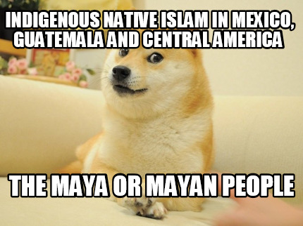indigenous-native-islam-in-mexico-guatemala-and-central-america-the-maya-or-maya
