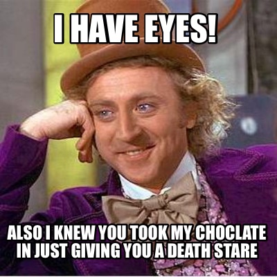 i-have-eyes-also-i-knew-you-took-my-choclate-in-just-giving-you-a-death-stare