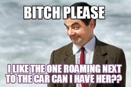 bitch-please-i-like-the-one-roaming-next-to-the-car-can-i-have-her
