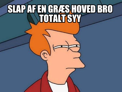 slap-af-en-grs-hoved-bro-totalt-syy
