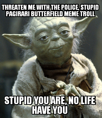 threaten-me-with-the-police-stupid-pagirari-butterfield-meme-troll-stupid-you-ar