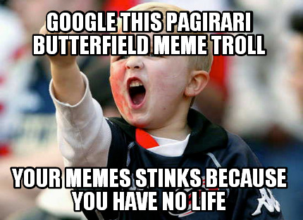 google-this-pagirari-butterfield-meme-troll-your-memes-stinks-because-you-have-n