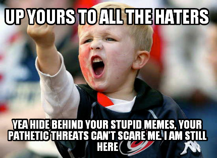 up-yours-to-all-the-haters-yea-hide-behind-your-stupid-memes-your-pathetic-threa