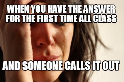 when-you-have-the-answer-for-the-first-time-all-class-and-someone-calls-it-out