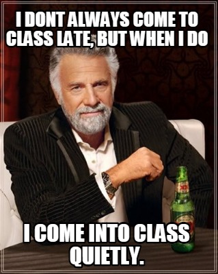i-dont-always-come-to-class-late-but-when-i-do-i-come-into-class-quietly