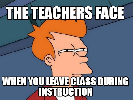 the-teachers-face-when-you-leave-class-during-instruction