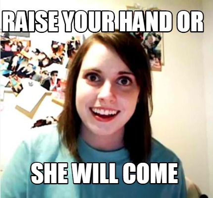 raise-your-hand-or-she-will-come