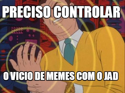 preciso-controlar-o-vicio-de-memes-com-o-jad