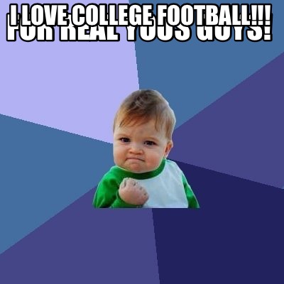 for-real-yous-guys-i-love-college-football