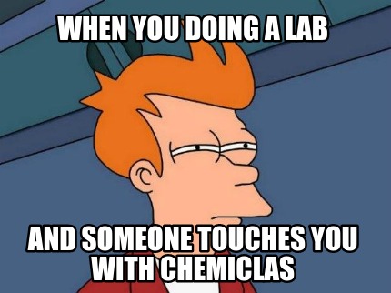 when-you-doing-a-lab-and-someone-touches-you-with-chemiclas