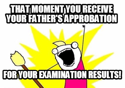 that-moment-you-receive-your-fathers-approbation-for-your-examination-results