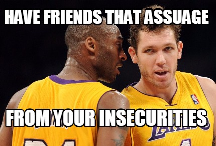 have-friends-that-assuage-from-your-insecurities