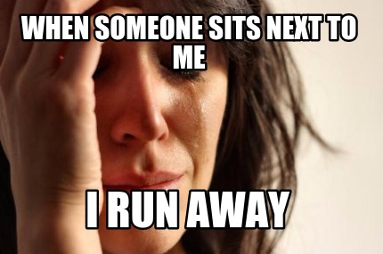when-someone-sits-next-to-me-i-run-away