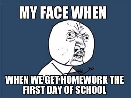 my-face-when-when-we-get-homework-the-first-day-of-school