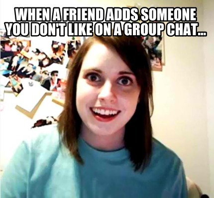 when-a-friend-adds-someone-you-dont-like-on-a-group-chat