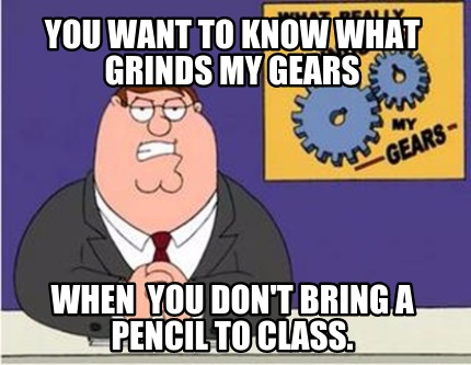you-want-to-know-what-grinds-my-gears-when-you-dont-bring-a-pencil-to-class