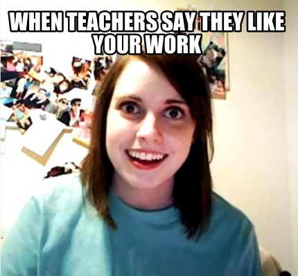 when-teachers-say-they-like-your-work