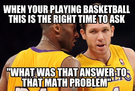 when-your-playing-basketball-this-is-the-right-time-to-ask-what-was-that-answer-