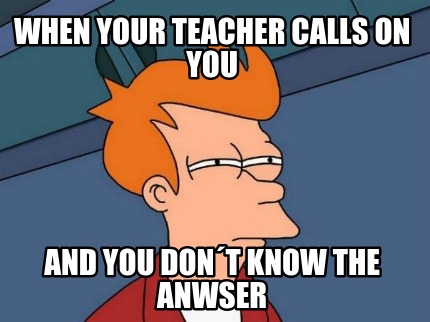 when-your-teacher-calls-on-you-and-you-dont-know-the-anwser