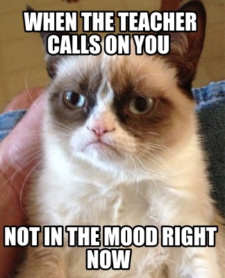 when-the-teacher-calls-on-you-not-in-the-mood-right-now