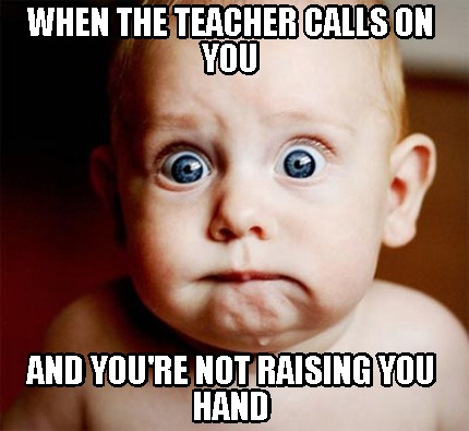 when-the-teacher-calls-on-you-and-youre-not-raising-you-hand