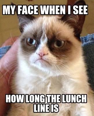 my-face-when-i-see-how-long-the-lunch-line-is