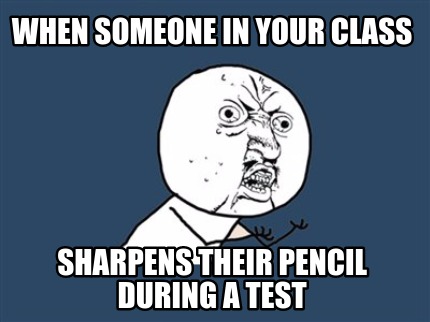 when-someone-in-your-class-sharpens-their-pencil-during-a-test
