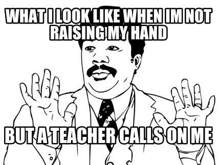 what-i-look-like-when-im-not-raising-my-hand-but-a-teacher-calls-on-me